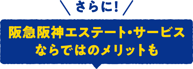 さらに！阪急阪神エステート・サービスならではのメリットも